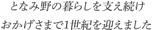 となみ野の暮らしを支え続け、おかげさまで1世紀を迎えました